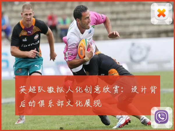 英超队徽拟人化创意欣赏：设计背后的俱乐部文化展现